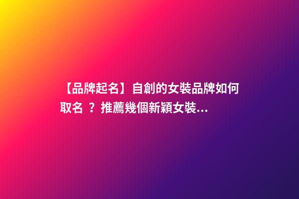 【品牌起名】自創的女裝品牌如何取名？推薦幾個新穎女裝品牌名字